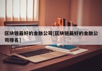 区块链最好的金融公司[区块链最好的金融公司排名]