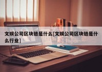 文娱公司区块链是什么[文娱公司区块链是什么行业]