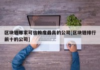 区块链哪家可信赖度最高的公司[区块链排行前十的公司]