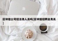 区块链公司招法务人员吗[区块链招聘业务员]