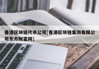 香港区块链代币公司[香港区块链集团有限公司东方财富网]