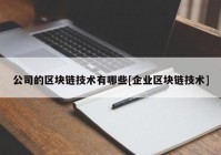 公司的区块链技术有哪些[企业区块链技术]