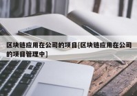 区块链应用在公司的项目[区块链应用在公司的项目管理中]