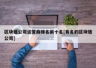 区块链公司运营商排名前十名[有名的区块链公司]