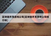 区块链开发游戏公司[区块链开发游戏公司排行榜]