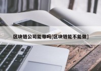 区块链公司能带吗[区块链能不能做]