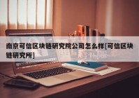 南京可信区块链研究院公司怎么样[可信区块链研究所]