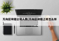 万向区块链公司人数[万向区块链上班怎么样]