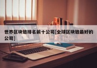 世界区块链排名前十公司[全球区块链最好的公司]