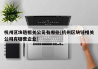 杭州区块链相关公司有哪些[杭州区块链相关公司有哪些企业]