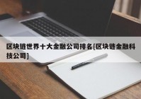 区块链世界十大金融公司排名[区块链金融科技公司]