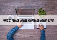 哪家公司做区块链比较好[做区块链的公司]