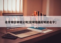 名字带区块链公司[区块链最好听的名字]