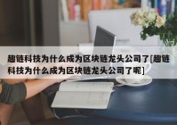 趣链科技为什么成为区块链龙头公司了[趣链科技为什么成为区块链龙头公司了呢]