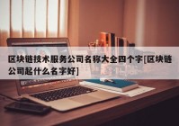 区块链技术服务公司名称大全四个字[区块链公司起什么名字好]