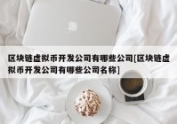 区块链虚拟币开发公司有哪些公司[区块链虚拟币开发公司有哪些公司名称]