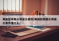 海南区块链公司设立条件[海南区块链公司设立条件是什么]