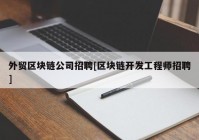 外贸区块链公司招聘[区块链开发工程师招聘]