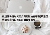 航运区块链对货代公司的影响有哪些[航运区块链对货代公司的影响有哪些呢]